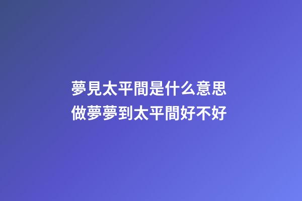 夢見太平間是什么意思 做夢夢到太平間好不好